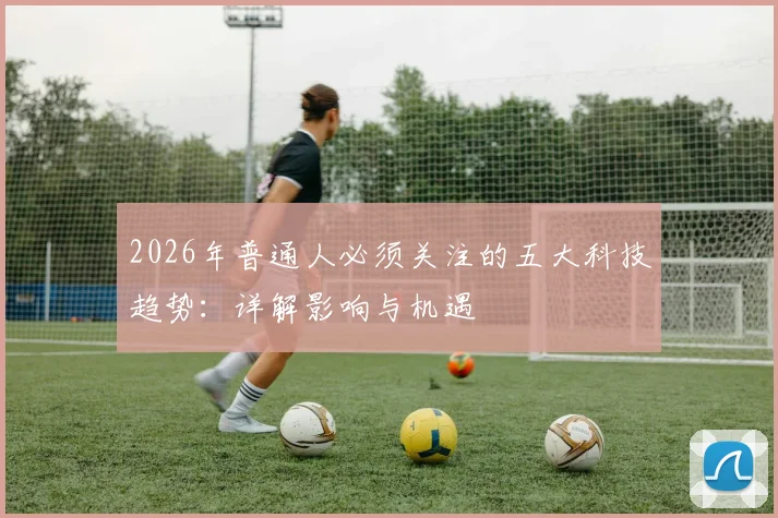 2026年普通人必须关注的五大科技趋势:详解影响与机遇