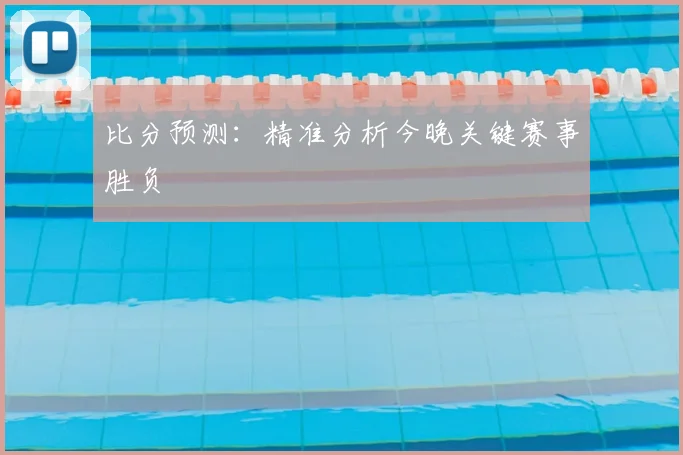 比分预测：精准分析今晚关键赛事胜负