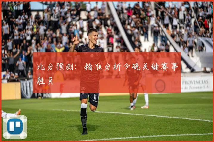比分预测:精准分析今晚关键赛事胜负