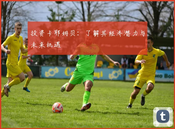 投资卡耶姆贝：了解其经济潜力与未来机遇