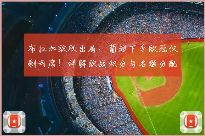 布拉加欧联出局，葡超下季欧冠仅剩两席！详解欧战积分与名额分配