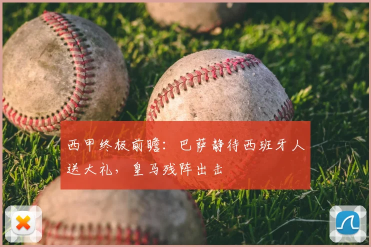 西甲终极前瞻：巴萨静待西班牙人送大礼，皇马残阵出击