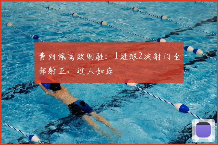 费利佩高效制胜：1进球2次射门全部射正，过人如麻