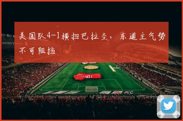 美国队4-1横扫巴拉圭，东道主气势不可阻挡