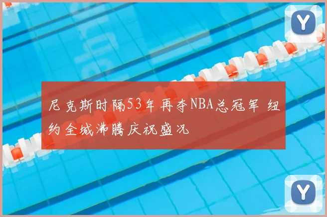 尼克斯时隔53年再夺NBA总冠军 纽约全城沸腾庆祝盛况