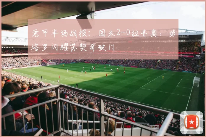 意甲半场战报：国米2-0拉齐奥，劳塔罗闪耀苏契奇破门